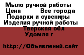 Мыло ручной работы › Цена ­ 200 - Все города Подарки и сувениры » Изделия ручной работы   . Тверская обл.,Удомля г.